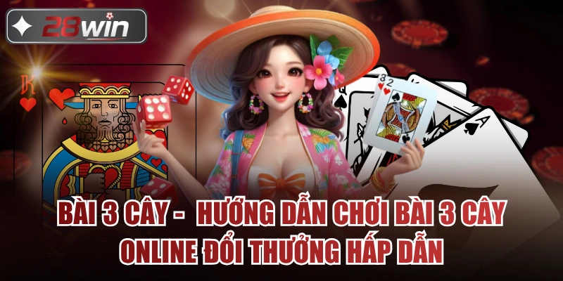 Bài 3 Cây- Hướng Dẫn Chơi Bài 3 Cây Online Đổi Thưởng Hấp Dẫn