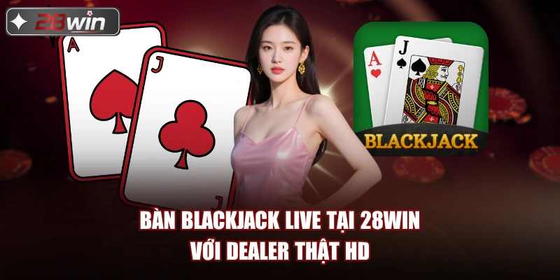 Bàn blackjack live tại 28Win với dealer thật HD