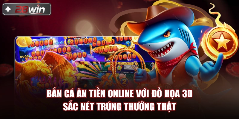 Bắn cá ăn tiền online với đồ họa 3D sắc nét trúng thưởng thật Bắn cá ăn tiền online với đồ họa 3D sắc nét trúng thưởng thật