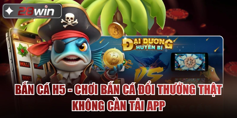 Bắn Cá H5 - Chơi Bắn Cá Đổi Thưởng Thật Không Cần Tải App
