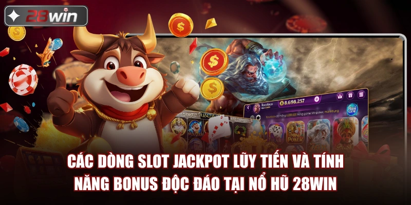 Các dòng slot jackpot lũy tiến và tính năng bonus độc đáo tại nổ hũ 28win