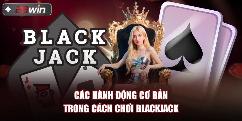 Các hành động cơ bản trong cách chơi blackjack