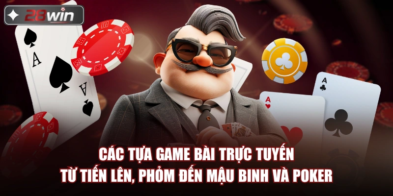 Các tựa Game Bài Trực Tuyến từ tiến lên, phỏm đến mậu binh và poker