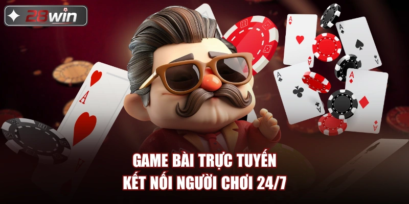 Game Bài Trực Tuyến kết nối người chơi 24/7