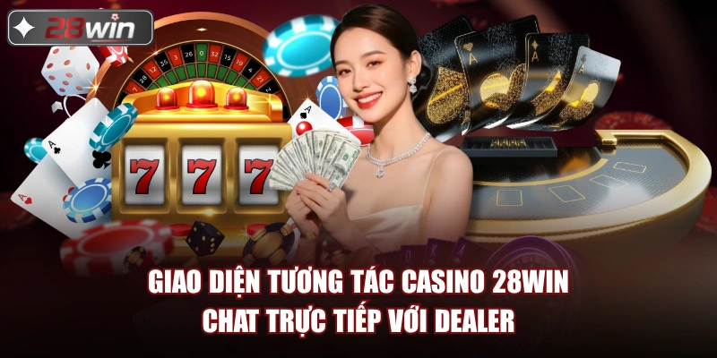 Giao diện tương tác casino 28win chat trực tiếp với dealer