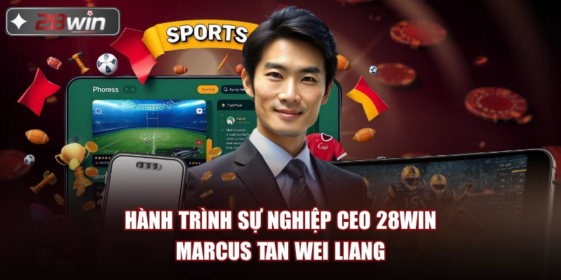 Hành trình sự nghiệp CEO 28win Marcus Tan Wei Liang Hành trình sự nghiệp CEO 28win Marcus Tan Wei Liang