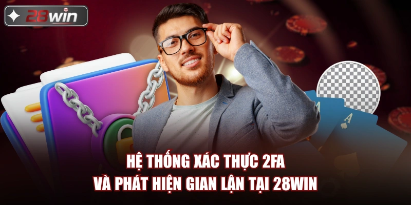 Hệ thống xác thực 2FA và phát hiện gian lận tại 28win