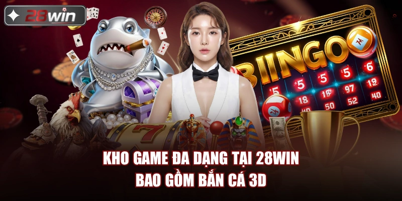 Kho game đa dạng tại 28win bao gồm bắn cá 3d
