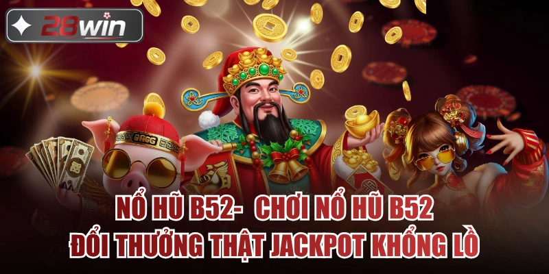 Nổ Hũ B52- Chơi Nổ Hũ B52 Đổi Thưởng Thật Jackpot Khổng Lồ