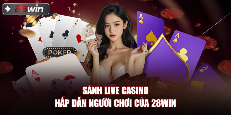 Sảnh Live casino hấp dẫn người chơi của 28win