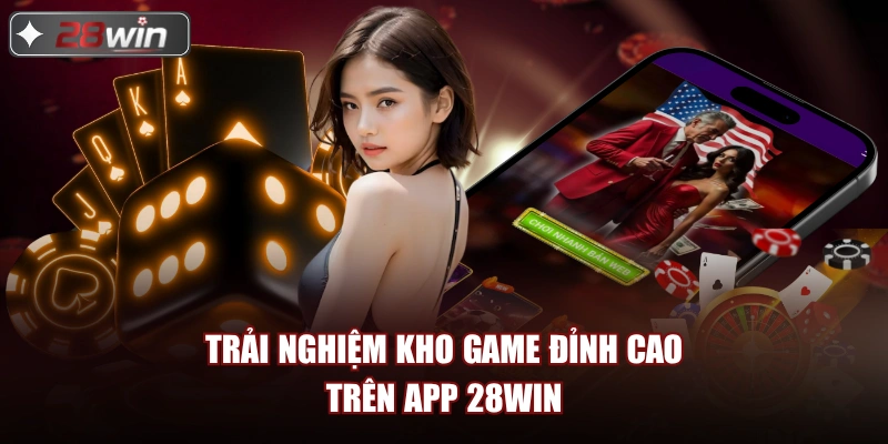 Trải nghiệm kho game đỉnh cao trên app 28win